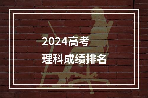 2024高考理科成绩排名