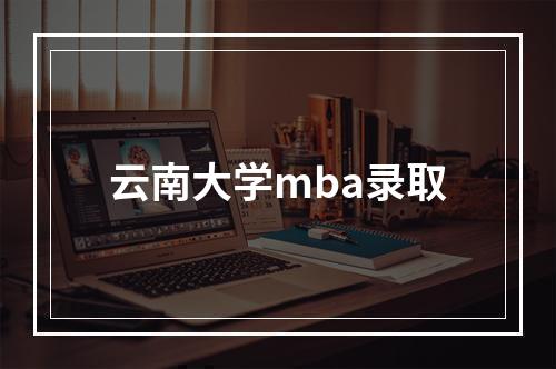 云南大学mba录取