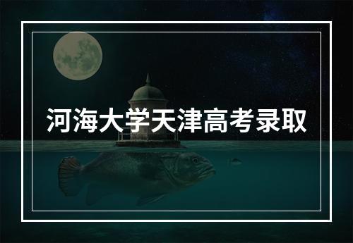 河海大学天津高考录取