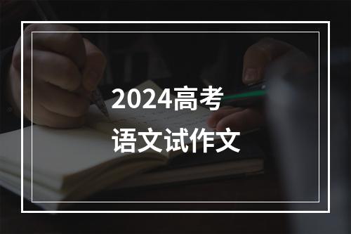 2024高考语文试作文