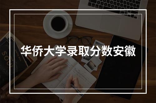 华侨大学录取分数安徽