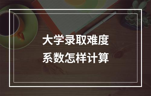 大学录取难度系数怎样计算