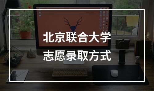 北京联合大学志愿录取方式