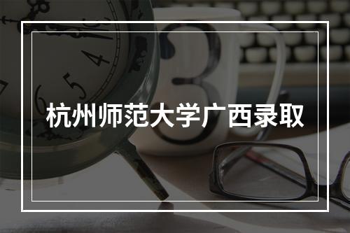 杭州师范大学广西录取