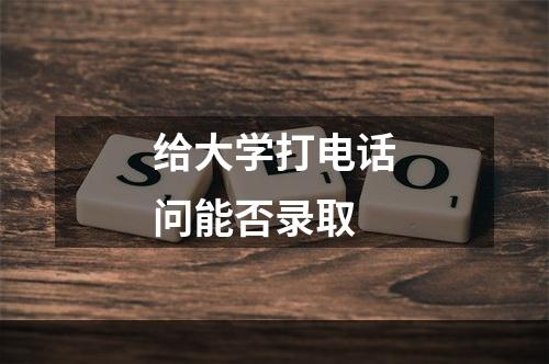 给大学打电话问能否录取