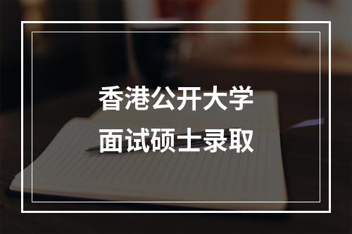 香港公开大学面试硕士录取