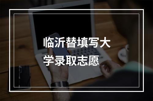 临沂替填写大学录取志愿