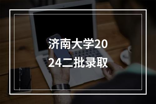 济南大学2024二批录取