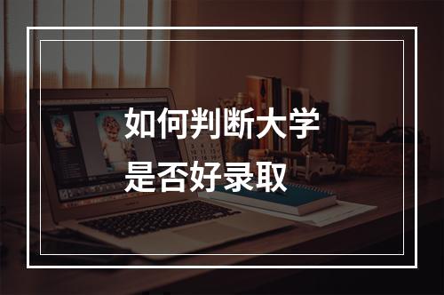 如何判断大学是否好录取