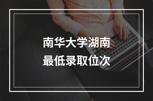 南华大学湖南最低录取位次