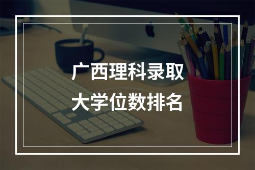 广西理科录取大学位数排名