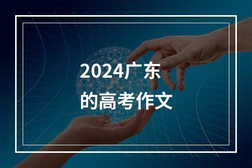 2024广东的高考作文