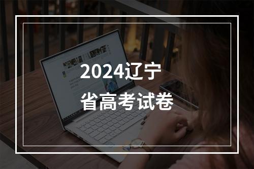 2024辽宁省高考试卷