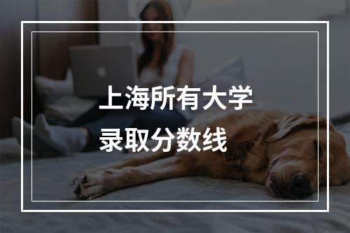 上海所有大学录取分数线