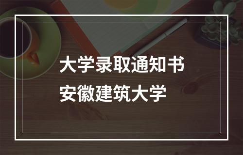 大学录取通知书安徽建筑大学