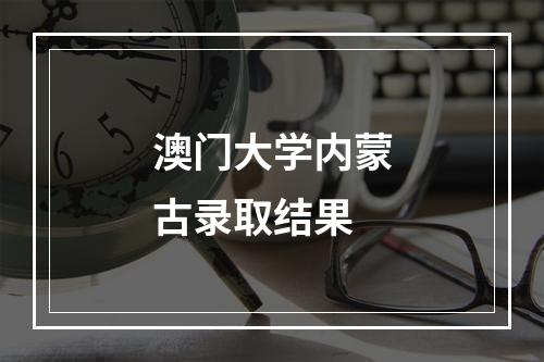 澳门大学内蒙古录取结果