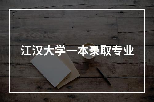 江汉大学一本录取专业