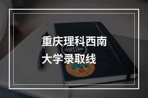 重庆理科西南大学录取线