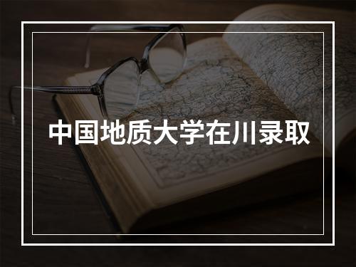 中国地质大学在川录取