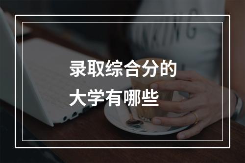 录取综合分的大学有哪些