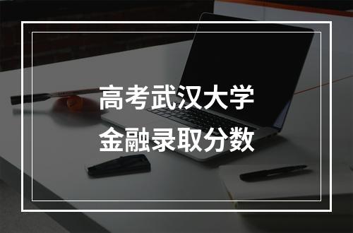 高考武汉大学金融录取分数