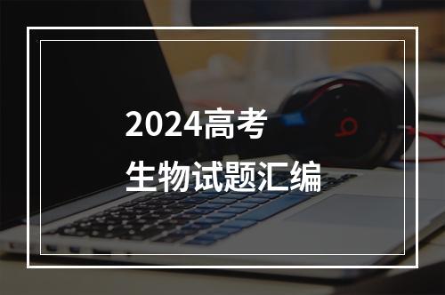 2024高考生物试题汇编