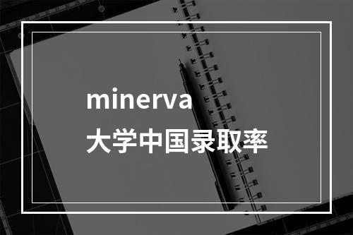 minerva大学中国录取率