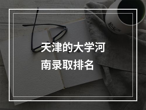 天津的大学河南录取排名