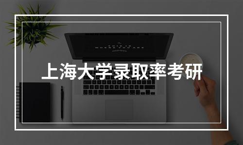 上海大学录取率考研