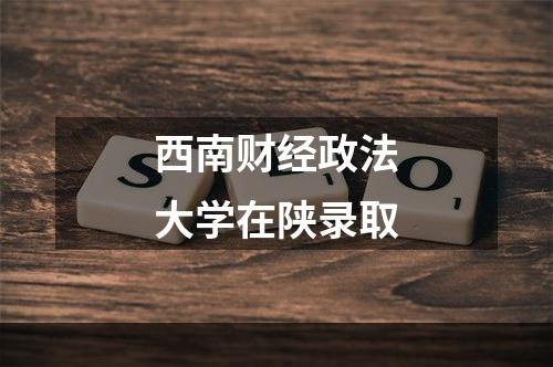 西南财经政法大学在陕录取