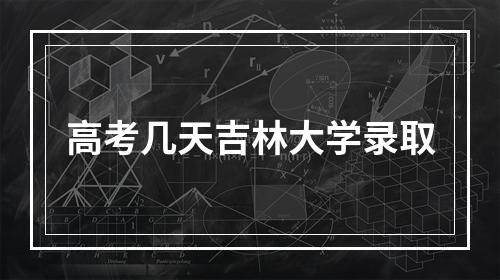 高考几天吉林大学录取