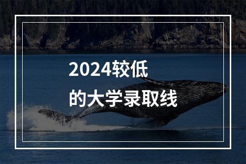 2024较低的大学录取线