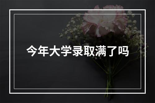 今年大学录取满了吗