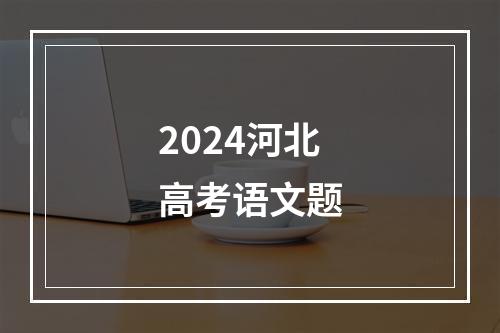 2024河北高考语文题