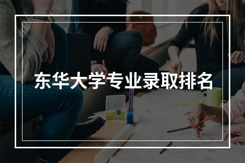 东华大学专业录取排名