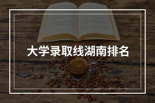 大学录取线湖南排名