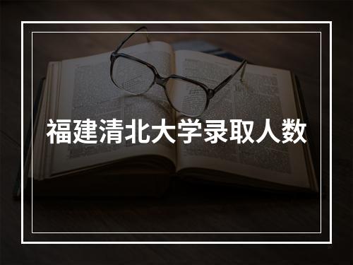 福建清北大学录取人数