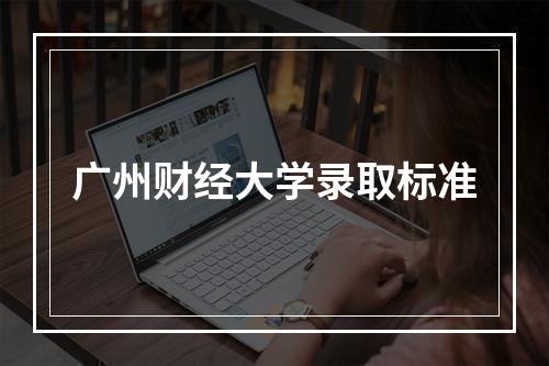 广州财经大学录取标准