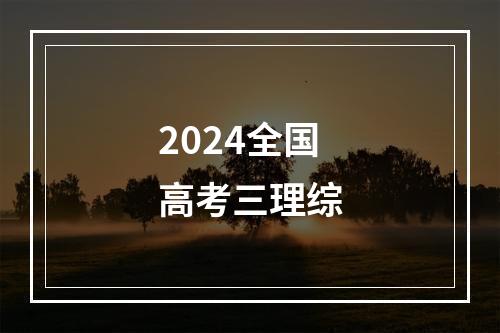 2024全国高考三理综