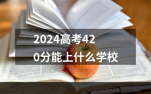 2024高考420分能上什么学校