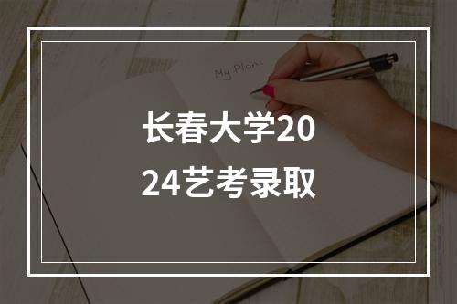 长春大学2024艺考录取