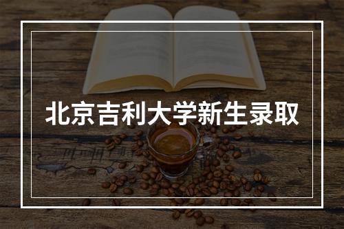 北京吉利大学新生录取