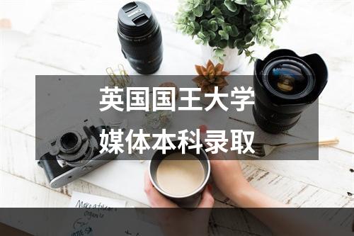 英国国王大学媒体本科录取