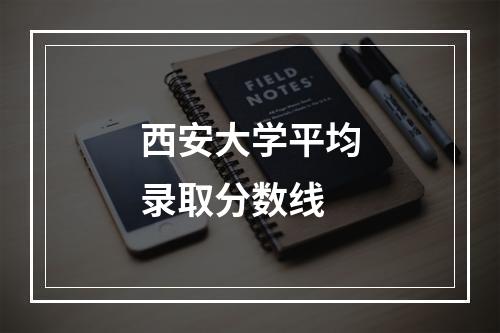 西安大学平均录取分数线