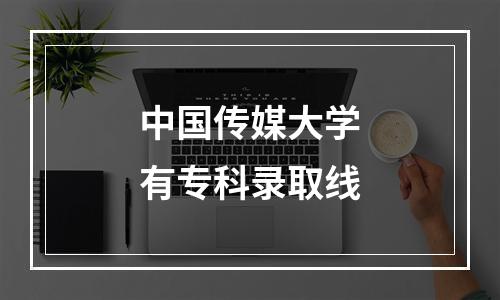 中国传媒大学有专科录取线