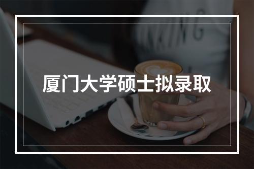 厦门大学硕士拟录取