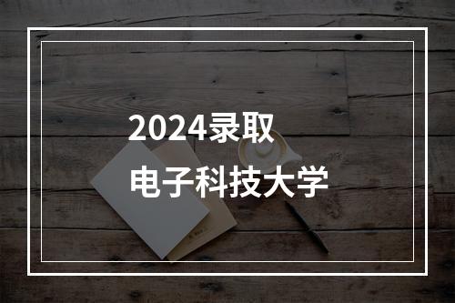 2024录取电子科技大学