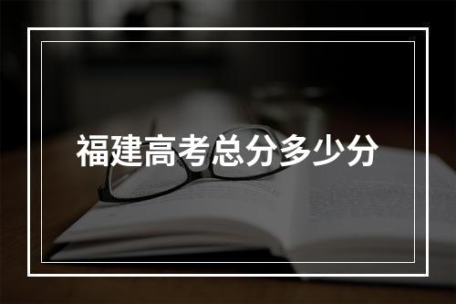 福建高考总分多少分