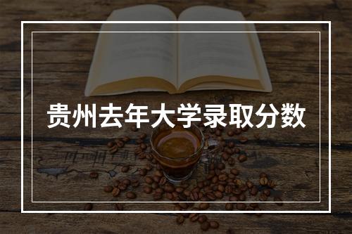 贵州去年大学录取分数