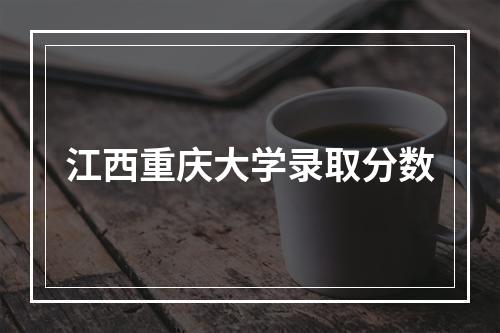 江西重庆大学录取分数